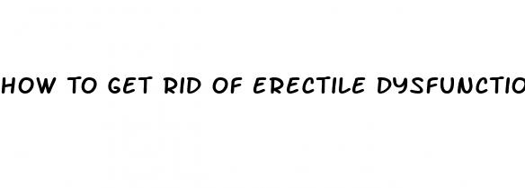 How To Get Rid Of Erectile Dysfunction Without Medication