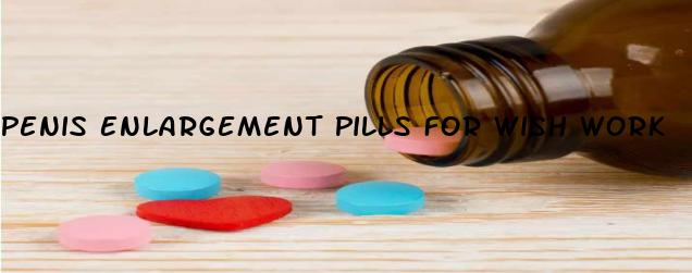 Penis Enlargement Pills For Wish Work