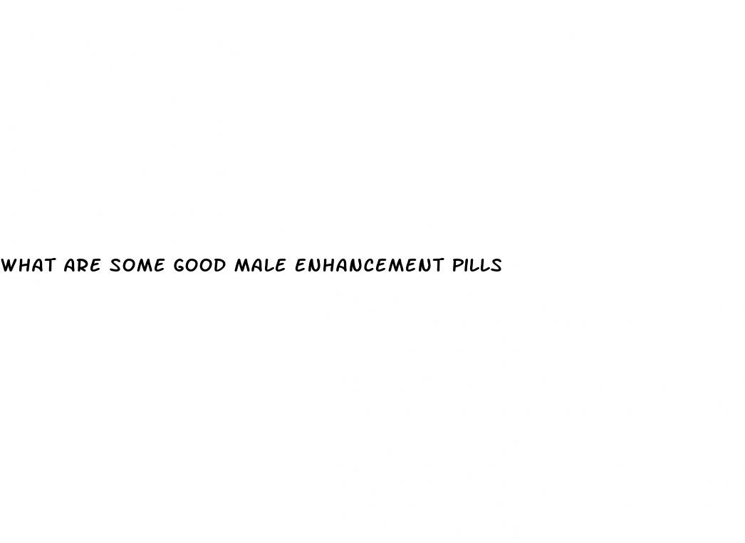 What Are Some Good Male Enhancement Pills