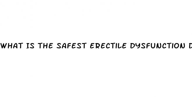 What Is The Safest Erectile Dysfunction Drug